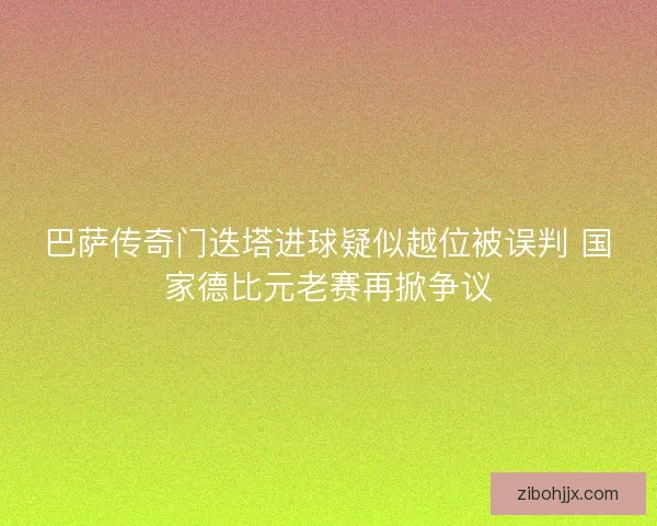 巴萨传奇门迭塔进球疑似越位被误判 国家德比元老赛再掀争议