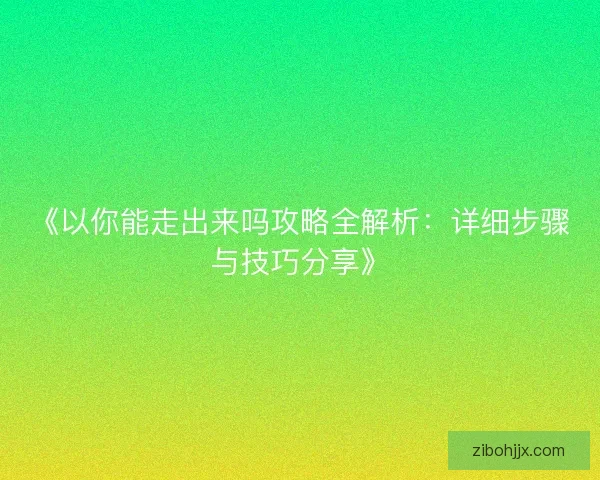 《以你能走出来吗攻略全解析：详细步骤与技巧分享》