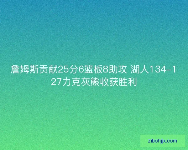詹姆斯贡献25分6篮板8助攻 湖人134-127力克灰熊收获胜利