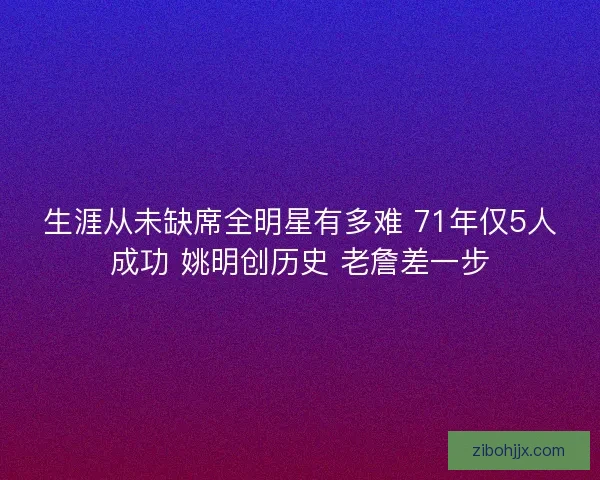 生涯从未缺席全明星有多难 71年仅5人成功 姚明创历史 老詹差一步