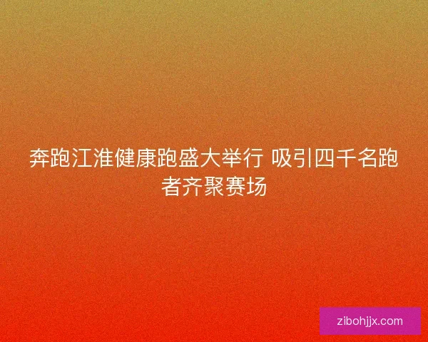 奔跑江淮健康跑盛大举行 吸引四千名跑者齐聚赛场