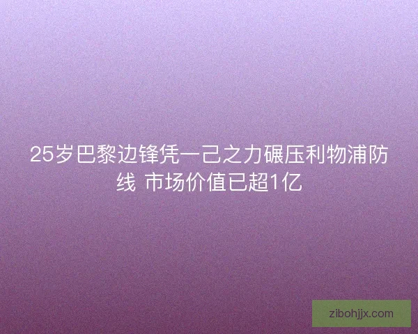 25岁巴黎边锋凭一己之力碾压利物浦防线 市场价值已超1亿