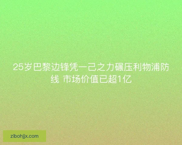 25岁巴黎边锋凭一己之力碾压利物浦防线 市场价值已超1亿