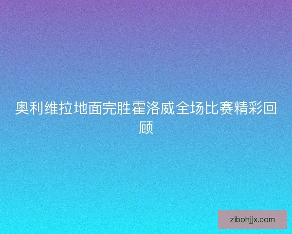 奥利维拉地面完胜霍洛威全场比赛精彩回顾 奥利维拉地面完胜霍洛威全场比赛精彩回顾