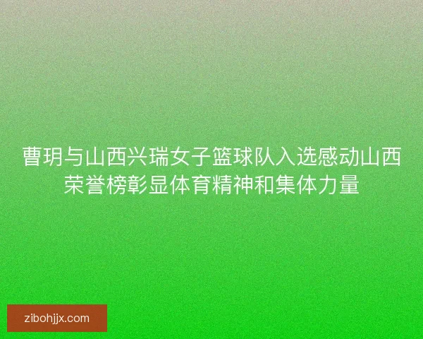 曹玥与山西兴瑞女子篮球队入选感动山西荣誉榜彰显体育精神和集体力量 曹玥与山西兴瑞女子篮球队入选感动山西荣誉榜彰显体育精神和集体力量