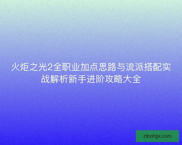 火炬之光2全职业加点思路与流派搭配实战解析新手进阶攻略大全 火炬之光2全职业加点思路与流派搭配实战解析新手进阶攻略大全